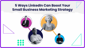 5 Ways LinkedIn Can Boost Your Small Business Marketing Strategy