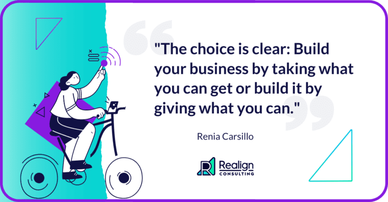 "The choice is clear: Build your business by taking what you can get or by giving what you can." - Renia Carsillo