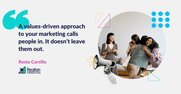 Quote from Renia Carsillo: A values-driven approach to marketing calls people in. It doesn't leave them out.