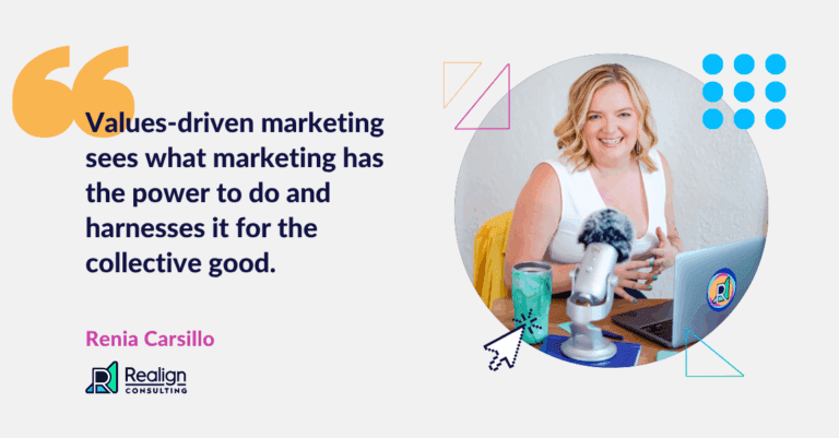 Quote from Renia Carsillo: Values-driven marketing sees what marketing has the power to do and harnesses it for the collective good.