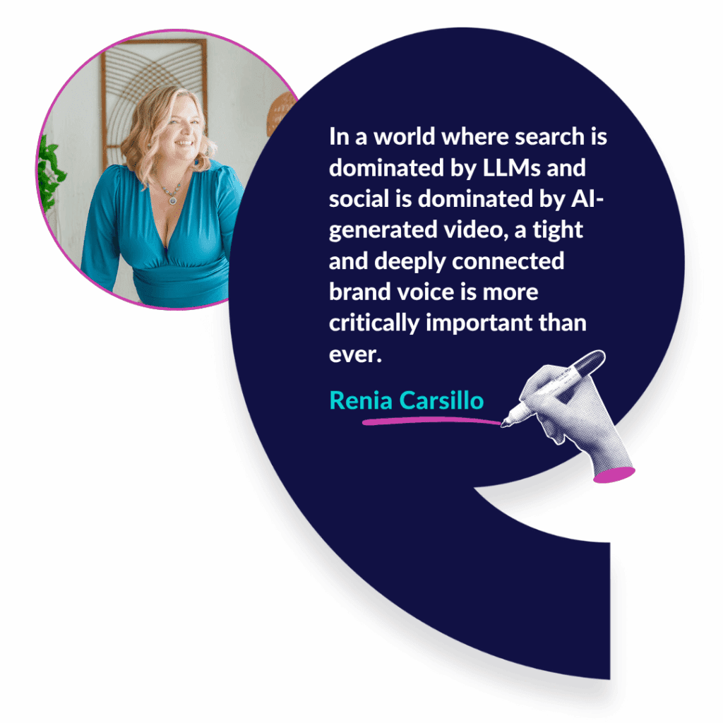 Quote from Renia Carsillo: In a world where search is dominated by LLMs and social is dominated by AI-generated video, a tight and deeply connected brand voice is more critically important than ever.